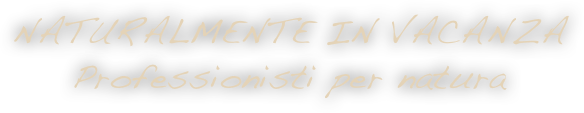 NATURALMENTE IN VACANZA
Professionisti per natura